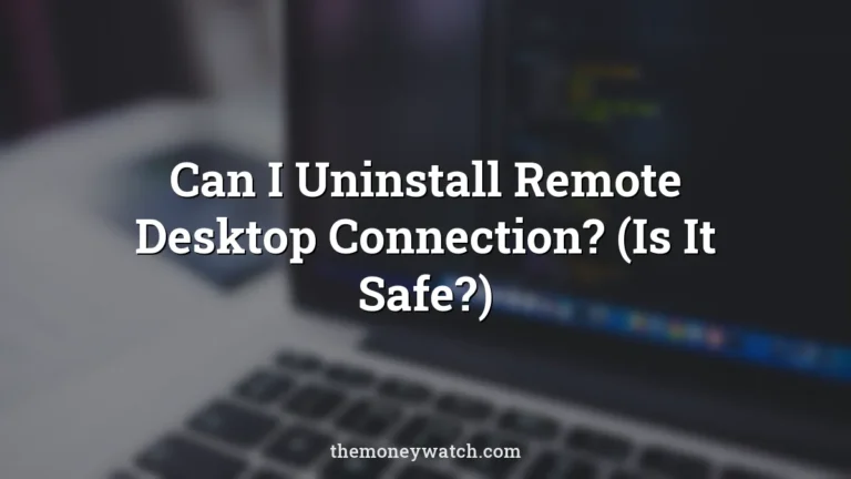 Can I Uninstall Remote Desktop Connection? (Is It Safe?)