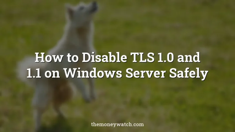 How to Disable TLS 1.0 and 1.1 on Windows Server Safely