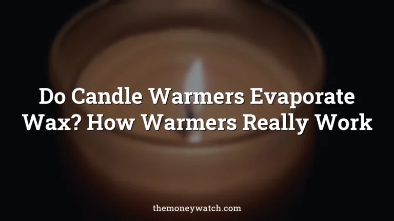 Do Candle Warmers Evaporate Wax? How Warmers Really Work