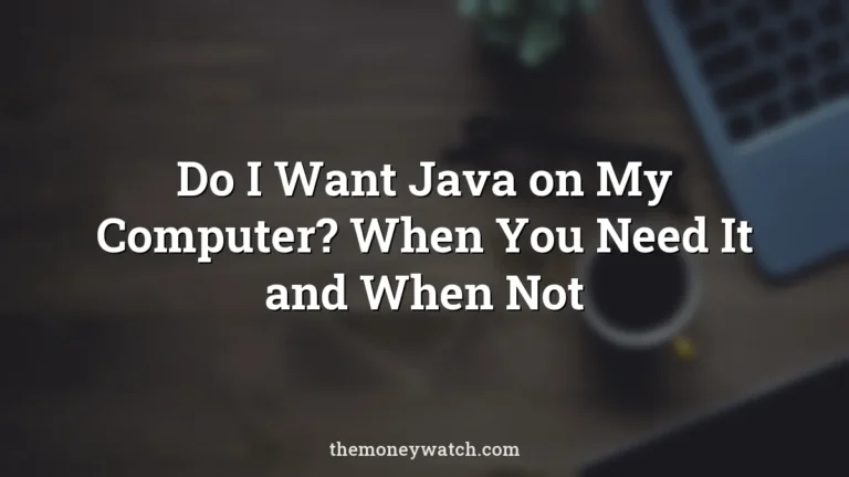 Do I Want Java on My Computer? When You Need It and When Not
