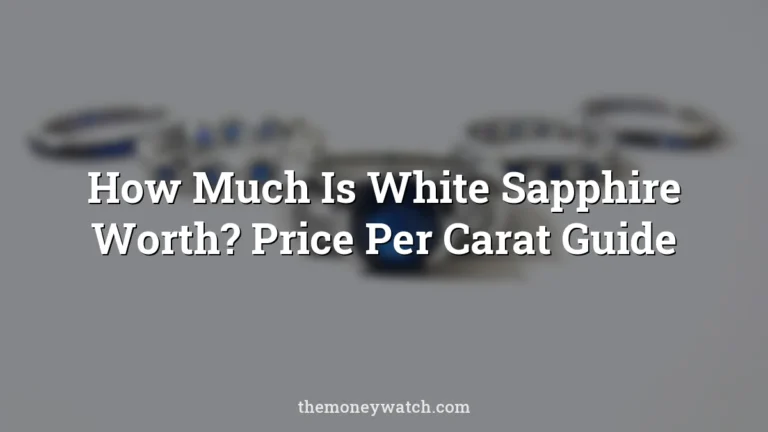 How Much Is White Sapphire Worth? Price Per Carat Guide