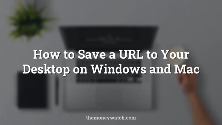 How to Save a URL to Your Desktop on Windows and Mac