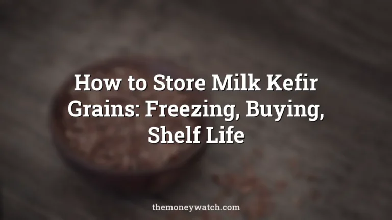 How to Store Milk Kefir Grains: Freezing, Buying, Shelf Life