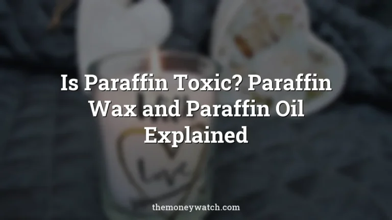 Is Paraffin Toxic? Paraffin Wax and Paraffin Oil Explained