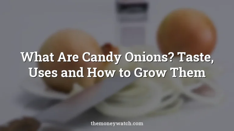 What Are Candy Onions? Taste, Uses and How to Grow Them