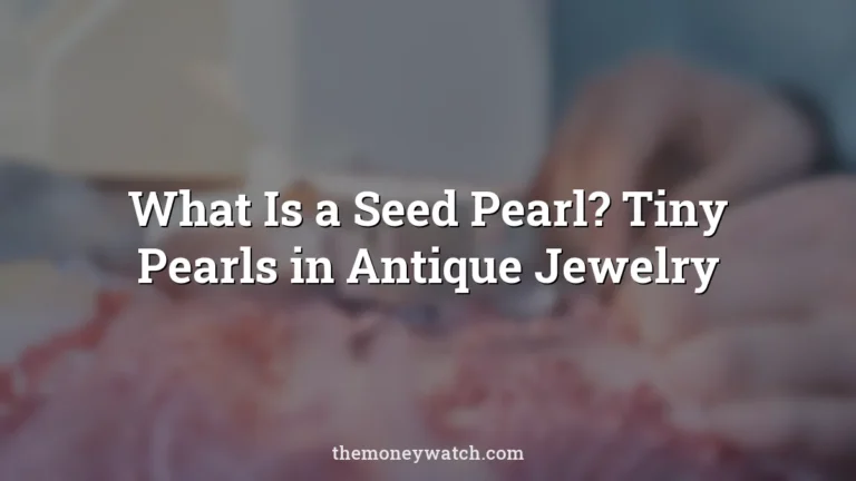 What Is a Seed Pearl? Tiny Pearls in Antique Jewelry
