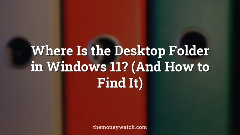 Where Is the Desktop Folder in Windows 11? (And How to Find It)
