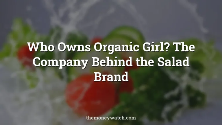 Who Owns Organic Girl? The Company Behind the Salad Brand