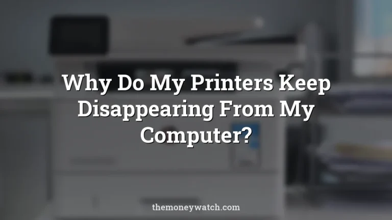 Why Do My Printers Keep Disappearing From My Computer?